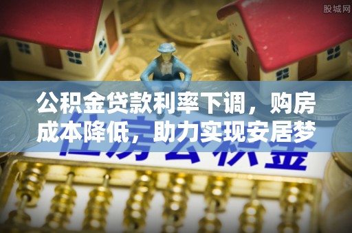 宝应县公积金贷款利率下调，购房成本降低，助力实现安居梦