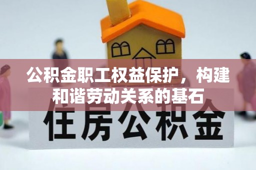 互助公积金职工权益保护，构建和谐劳动关系的基石