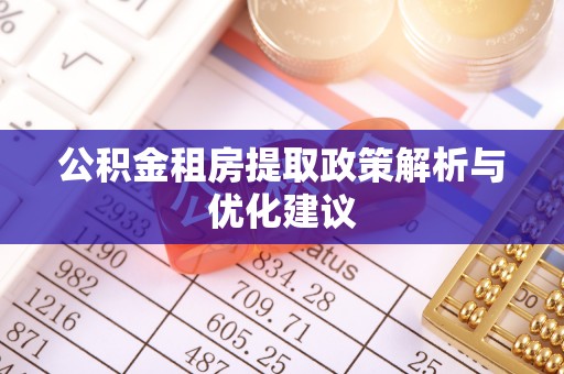 埔心公积金租房提取政策解析与优化建议